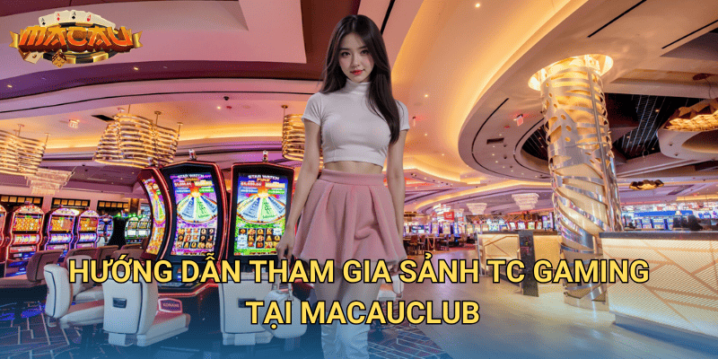 Giới Thiệu Sảnh TC Gaming – Sảnh Cá Cược Hấp Dẫn Tại Macauclub 3 Hướng dẫn tham gia sảnh TC Gaming tại Macauclub