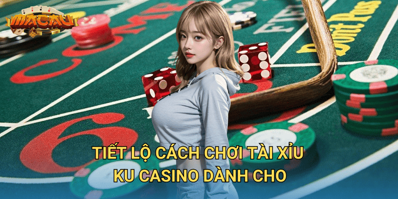 Tiết lộ cách chơi Tài Xỉu Ku Casino dành cho