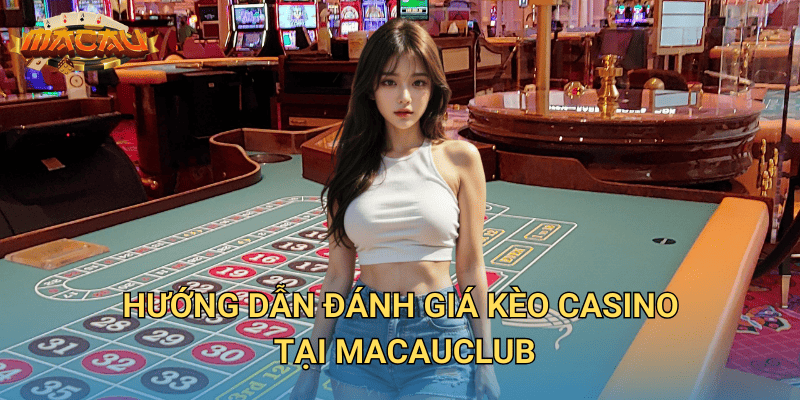 Đánh Giá Kèo Casino – Cách Đọc Kèo Và Đặt Cược Tại Macauclub 3 Hướng dẫn đánh giá kèo casino tại Macauclub