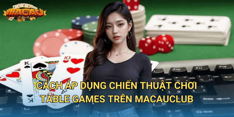 Chiến Thuật Chơi Table Games – Cách Đặt Cược Hiệu Quả Tại Macauclub 3 Cách áp dụng chiến thuật chơi table games trên Macauclub