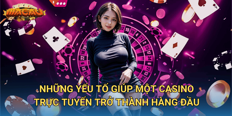 Casino Trực Tuyến Hàng Đầu – Tại Sao Macauclub Là Lựa Chọn Số 1? 2 Những yếu tố giúp một casino trực tuyến trở thành hàng đầu