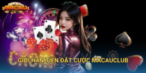 Giới hạn tiền đặt cược Macauclub