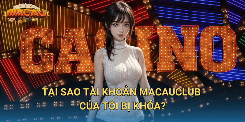 Tại sao tài khoản Macauclub của tôi bị khóa?